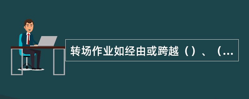 转场作业如经由或跨越（）、（）时，必须取得（）准许。