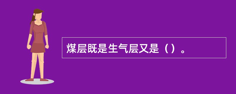 煤层既是生气层又是（）。