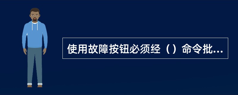 使用故障按钮必须经（）命令批准。