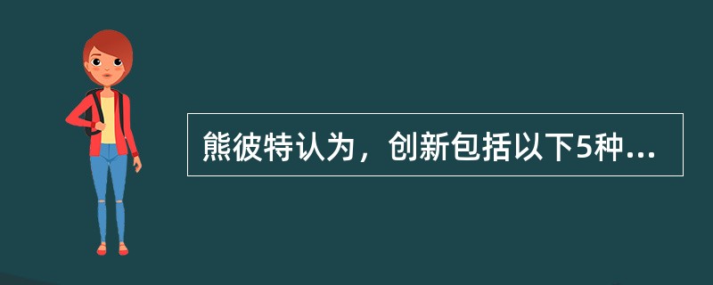 熊彼特认为，创新包括以下5种情况：（1）产品或质量创新；（2）（）创新；（3）市