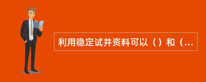 利用稳定试井资料可以（）和（）。