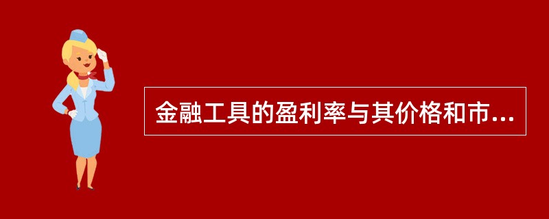 金融工具的盈利率与其价格和市场利率的变动关系分别是（）