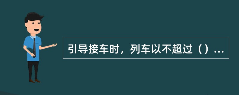 引导接车时，列车以不超过（）速度进站，并做好随时停车准备。