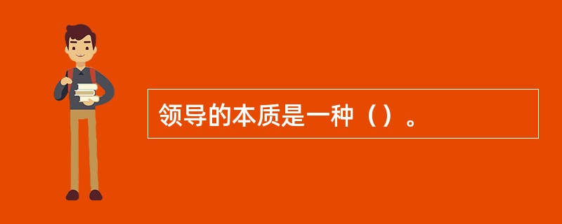 领导的本质是一种（）。