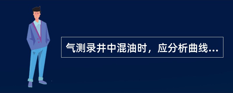 气测录井中混油时，应分析曲线相应井段，并标出（）、（）和（）。