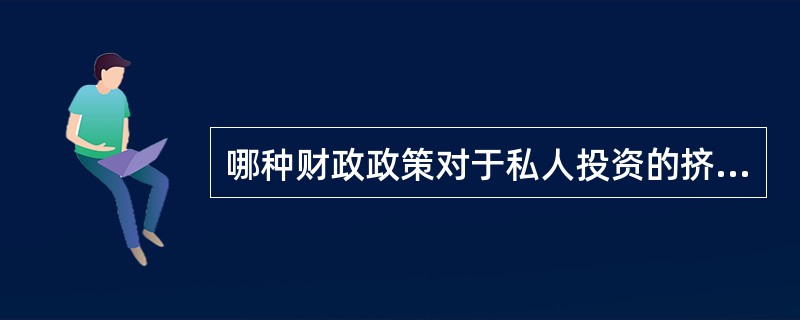 哪种财政政策对于私人投资的挤出效应最小？（）