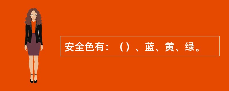 安全色有：（）、蓝、黄、绿。