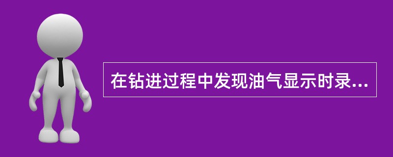 在钻进过程中发现油气显示时录井地质监督应（）。