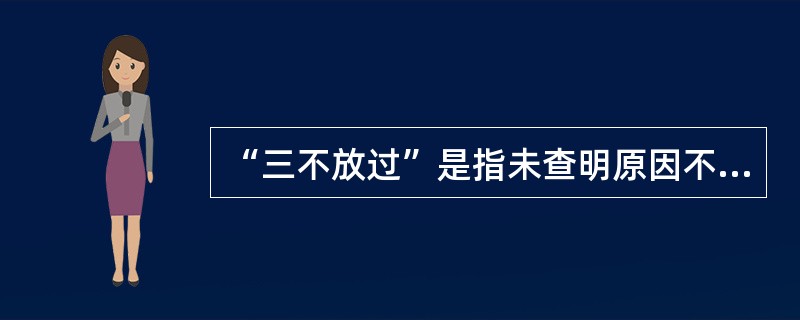 “三不放过”是指未查明原因不放过、未制定防范措施不放过、（）。