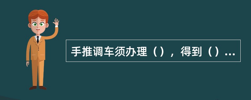 手推调车须办理（），得到（）或（）的准许后，按规定进行。