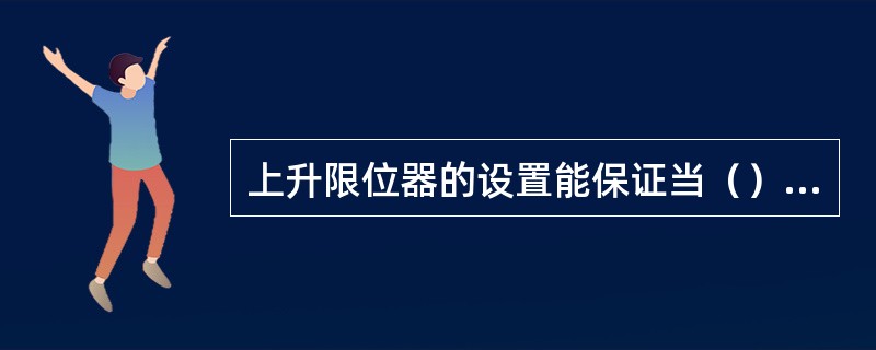 上升限位器的设置能保证当（）装置最高点距定滑轮的最低点不小于（）米处断电停机。