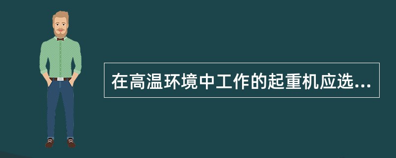 在高温环境中工作的起重机应选用具有特级韧性（）钢丝绳或具有（）的钢丝绳。