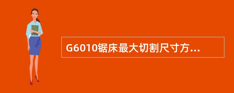 G6010锯床最大切割尺寸方坯是（）。