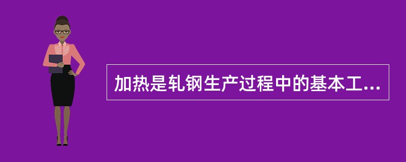 加热是轧钢生产过程中的基本工序，钢料经过加热在轧机上完成塑性变形，在轧钢生产中，