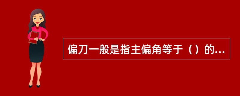 偏刀一般是指主偏角等于（）的车刀。