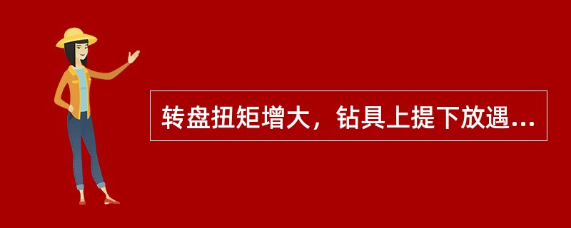 转盘扭矩增大，钻具上提下放遇阻，泵压上升，井口流量减小，则其井下复杂情况为（）。