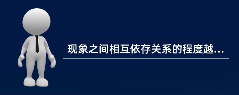 现象之间相互依存关系的程度越高，则相关系数值（）