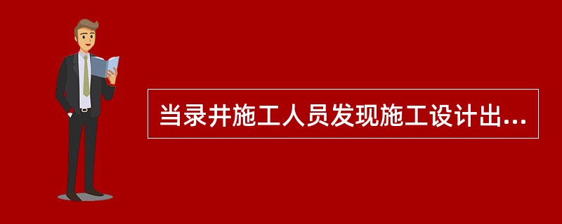 当录井施工人员发现施工设计出现错误时，（）。