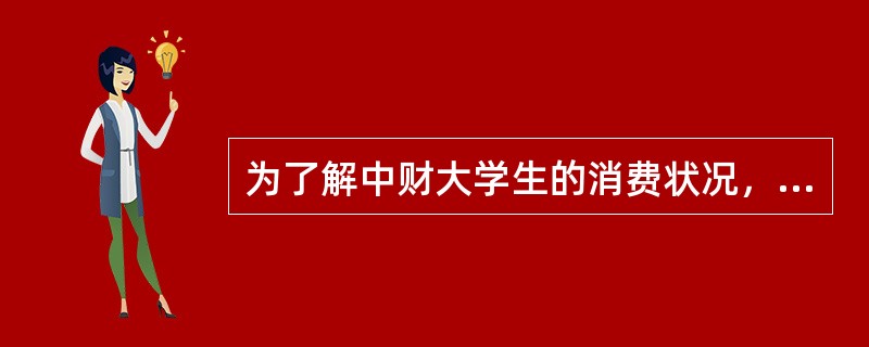 为了解中财大学生的消费状况，一学生社团派调查员在食堂门口任意拦截100名学生进行