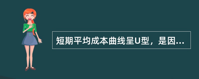 短期平均成本曲线呈U型，是因为（）