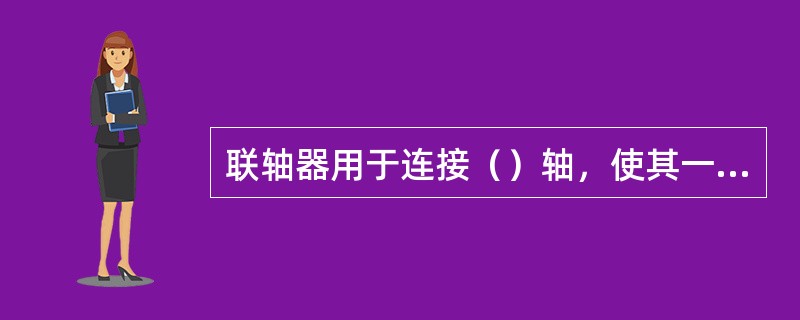 联轴器用于连接（）轴，使其一起旋转并传递（）。