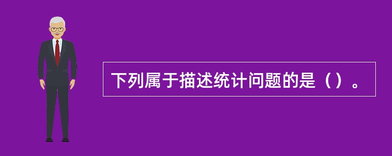 下列属于描述统计问题的是（）。