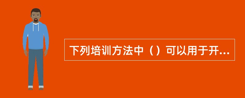 下列培训方法中（）可以用于开发领导决策能力、培养团队合作精神。