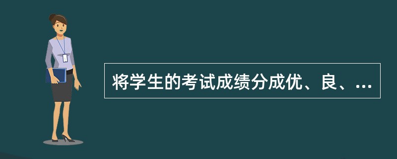 将学生的考试成绩分成优、良、中、及格和不及格所得到的数据属于（）。