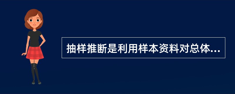 抽样推断是利用样本资料对总体的数量特征进行估计的一种统计分析方法，因此不可避免的