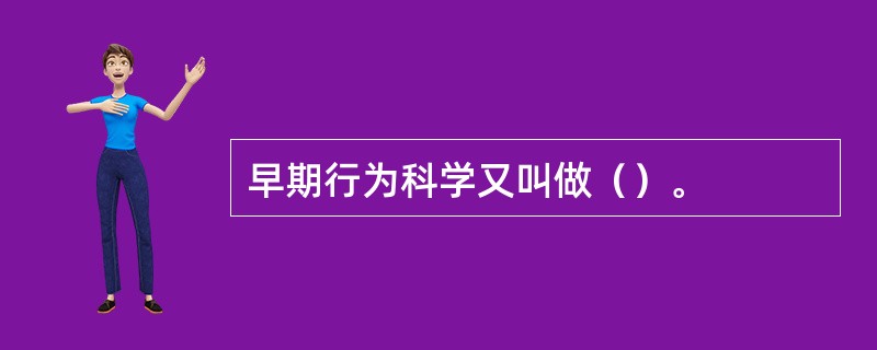 早期行为科学又叫做（）。