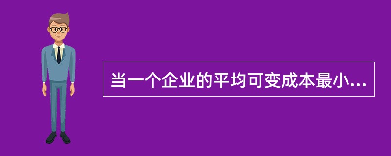 当一个企业的平均可变成本最小时()