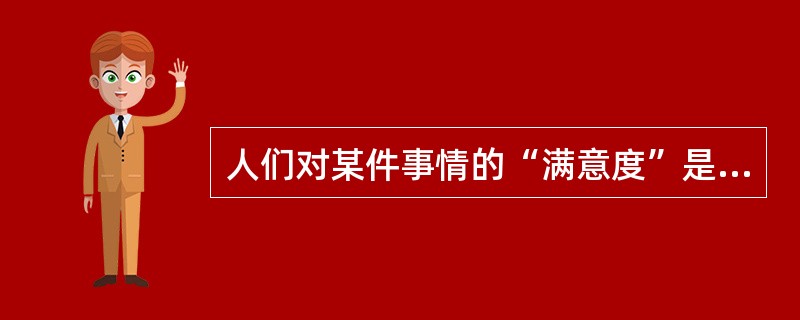 人们对某件事情的“满意度”是（）。
