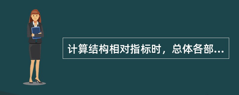 计算结构相对指标时，总体各部分数值与总体数值对比求得的比重之和（）。