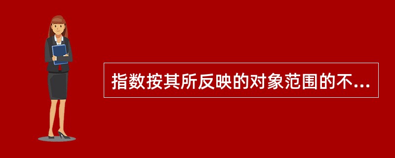 指数按其所反映的对象范围的不同，分为（）指数和（）指数。