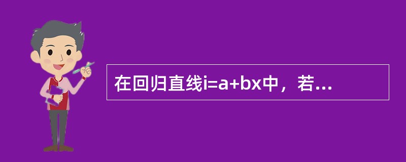 在回归直线i=a+bx中，若b＜0，则有（）。