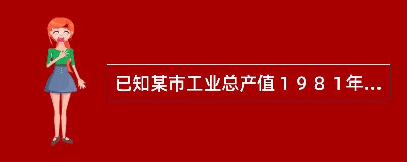 已知某市工业总产值１９８１年至１９８５年年增长速度分别为４％，５％，９％，１１％