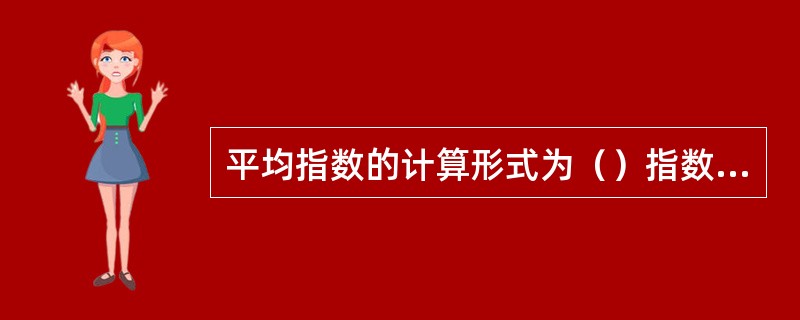 平均指数的计算形式为（）指数和（）指数。