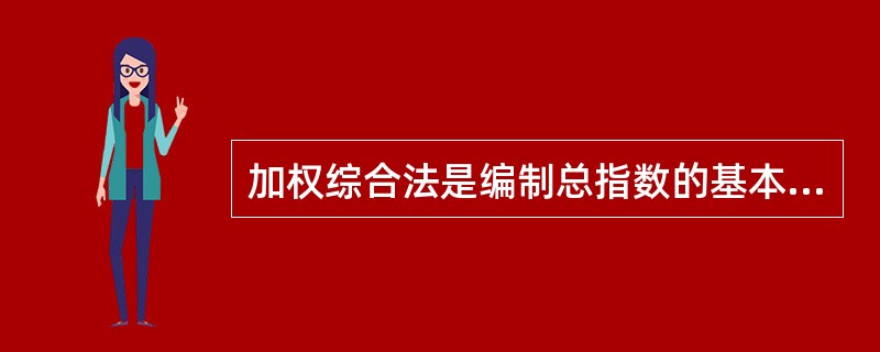 加权综合法是编制总指数的基本方法，运用这一方法编制总指数时，因同度量因素不同，具