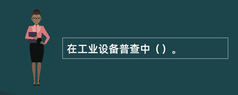 在工业设备普查中（）。