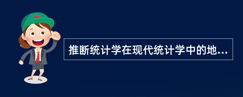 推断统计学在现代统计学中的地位和作用越来越重要，已成为统计学的核心内容