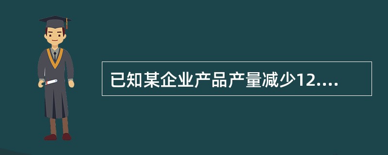 已知某企业产品产量减少12.82%，单位产品原材料耗用量降低了10%，原材料价格