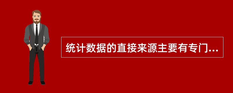 统计数据的直接来源主要有专门组织的调查和科学试验两个渠道