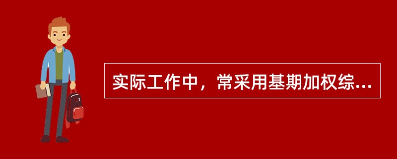 实际工作中，常采用基期加权综合法编制的指数有（）