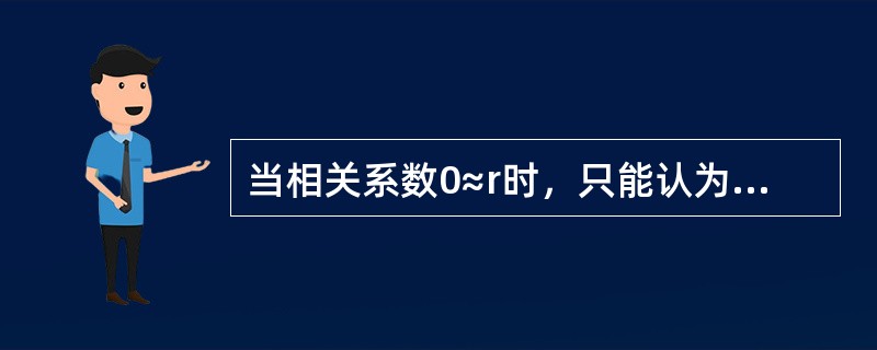 当相关系数0≈r时，只能认为变量之间不存在（）