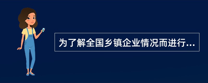 为了解全国乡镇企业情况而进行调查，则每一个乡镇企业是（）。