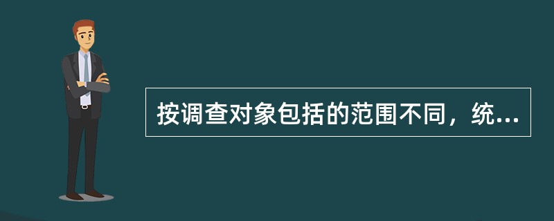 按调查对象包括的范围不同，统计调查可以分为（）。