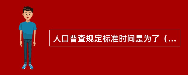 人口普查规定标准时间是为了（）。