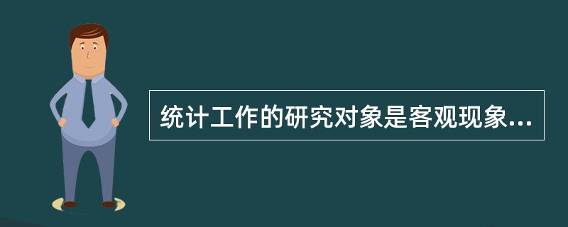 统计工作的研究对象是客观现象总体的数量方面。