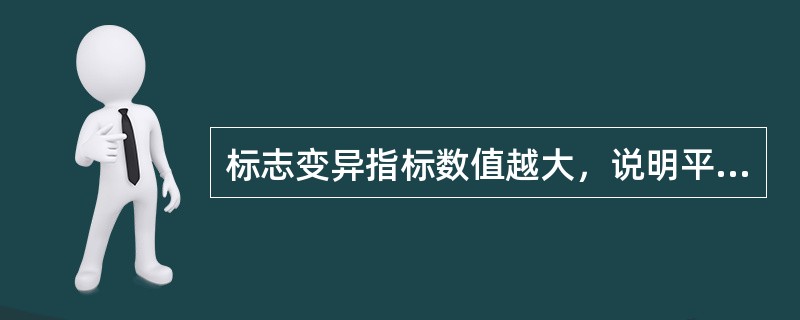 标志变异指标数值越大，说明平均指标的代表性越小。