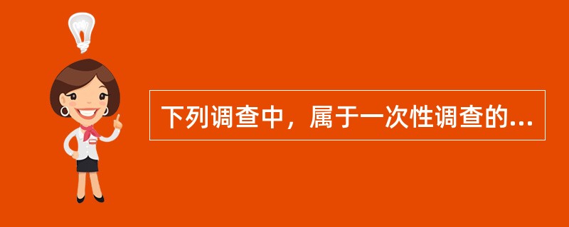 下列调查中，属于一次性调查的有（）